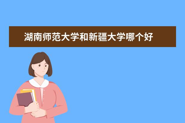 湖南师范大学和新疆大学哪个好