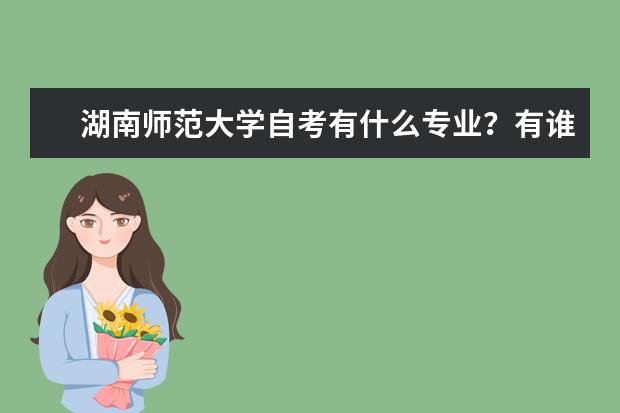 湖南师范大学自考有什么专业?有谁给介绍下啊!