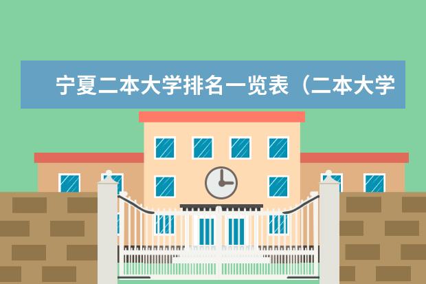 宁夏二本大学排名一览表(二本大学排名)