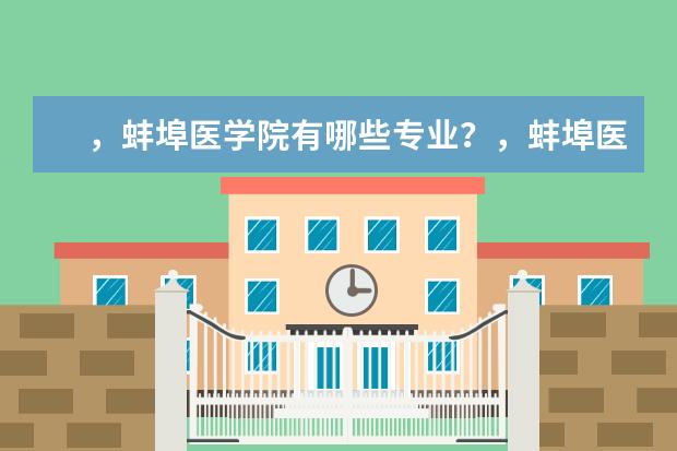 ,蚌埠医学院有哪些专业?,蚌埠医学院的重点特色专业一一揭示?