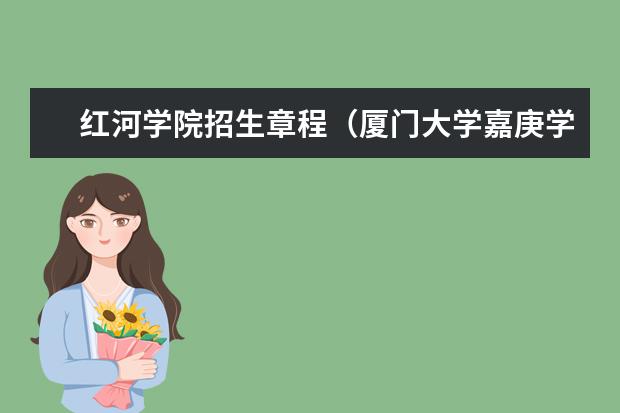 红河学院招生章程(厦门大学嘉庚学院本科招生简章 )