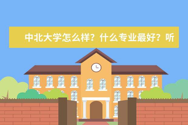 中北大学怎么样?什么专业最好?听说测控不错,在全国还能排名前10.我刚超过一本线15分,能上中北大学吗?