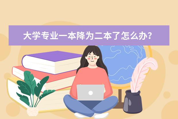 大学专业一本降为二本了怎么办？