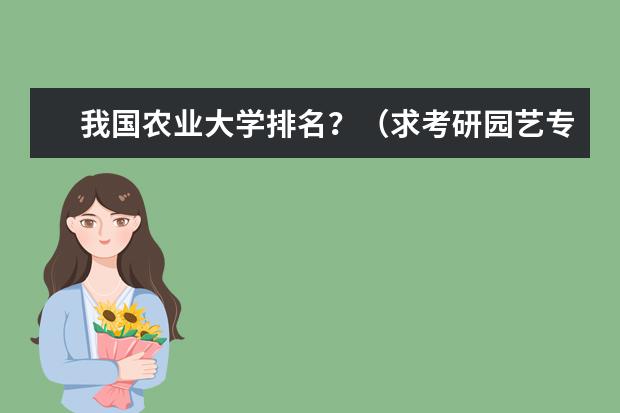 我国农业大学排名?(求考研园艺专业,农学专业大学最新排名)