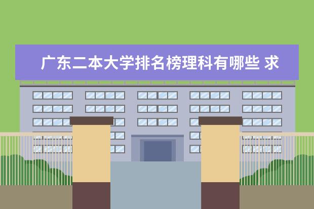 广东二本大学排名榜理科有哪些 求广东二本A大学排名及分数线