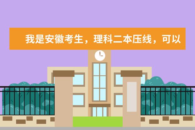 我是安徽考生,理科二本压线,可以填报公办的本科学校有吗?