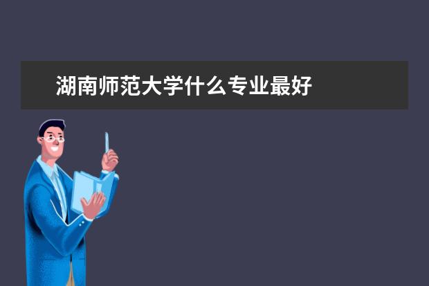 湖南师范大学什么专业最好