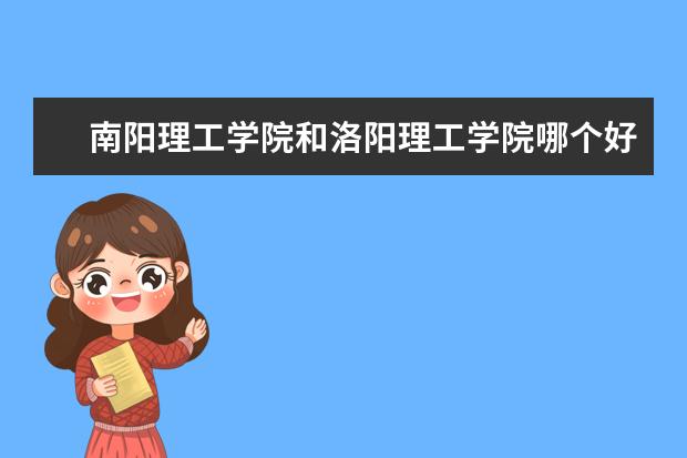 南阳理工学院和洛阳理工学院哪个好?