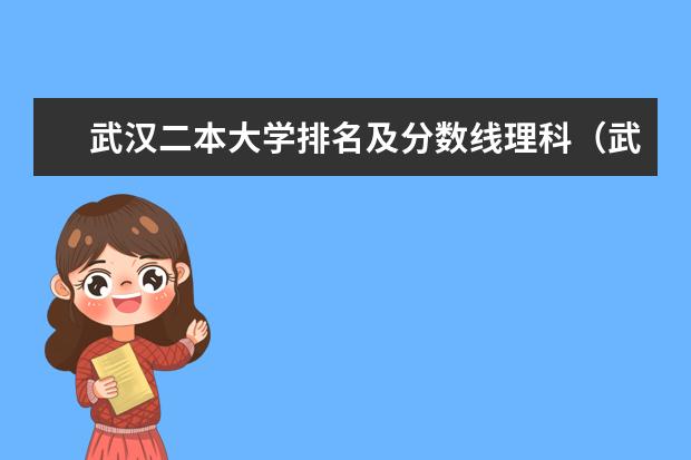 武汉二本大学排名及分数线理科（武汉二本公办大学排名）