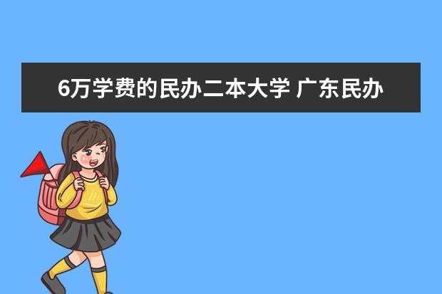 6万学费的民办二本大学 广东民办二本大学学费