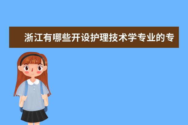 浙江有哪些开设护理技术学专业的专科学校？
