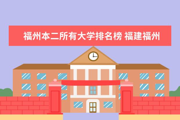 福州本二所有大学排名榜 福建福州的二本大学(越多越好）？