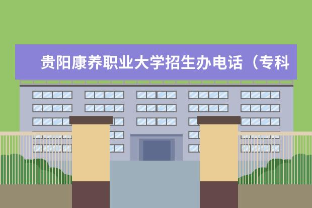 贵阳康养职业大学招生办电话(专科升本科的大学排名)