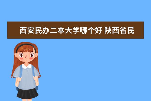 西安民办二本大学哪个好 陕西省民办二本大学排名及分数线