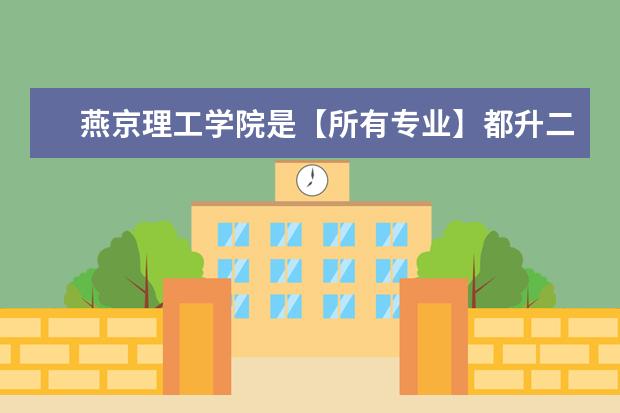 燕京理工学院是【所有专业】都升二本吗?