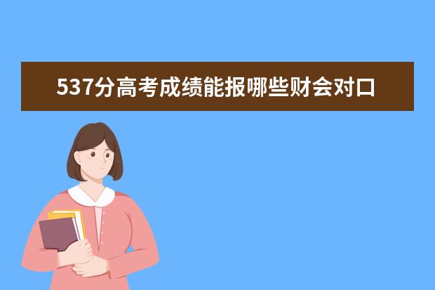 537分高考成绩能报哪些财会对口大学?