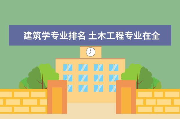 建筑学专业排名 土木工程专业在全国各所大学排名