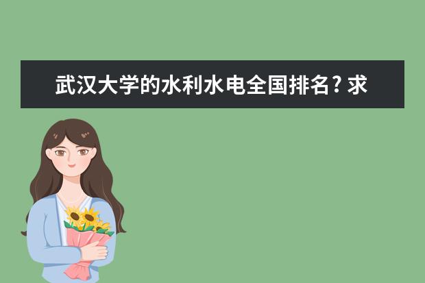 武汉大学的水利水电全国排名? 求水利水电专业最强的一本大学排名，（二本的就不要说了）