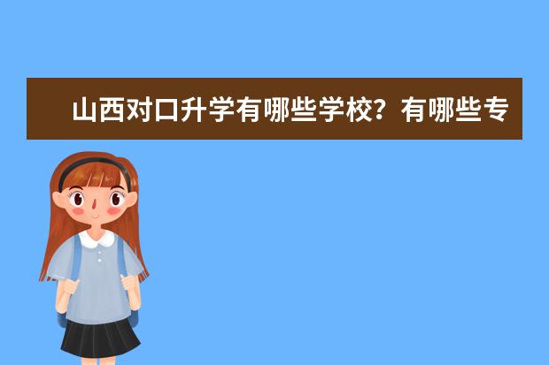 山西对口升学有哪些学校?有哪些专业?