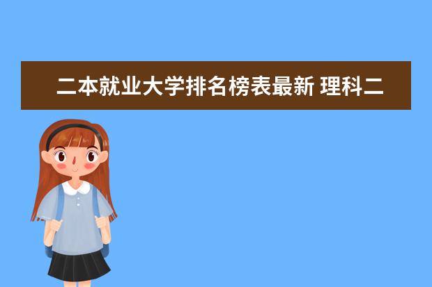 二本就业大学排名榜表最新 理科二本大学排名