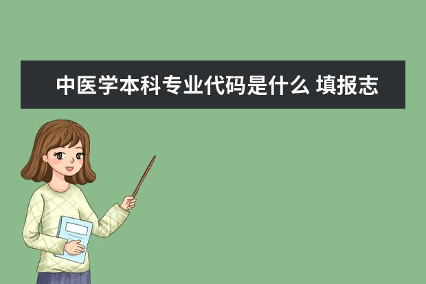 中医学本科专业代码是什么 填报志愿时 学校的专业代码在哪儿 啊 ?