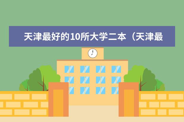 天津最好的10所大学二本(天津最好的10所大学二本)