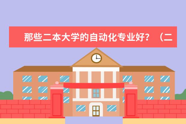 那些二本大学的自动化专业好?(二本中开设电气工程及其自动化专业的大学排名)