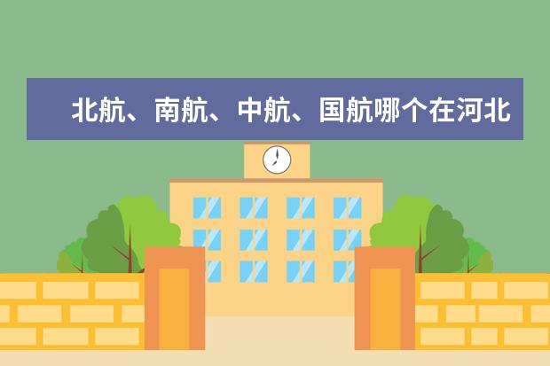 北航、南航、中航、国航哪个在河北招生分数较低些