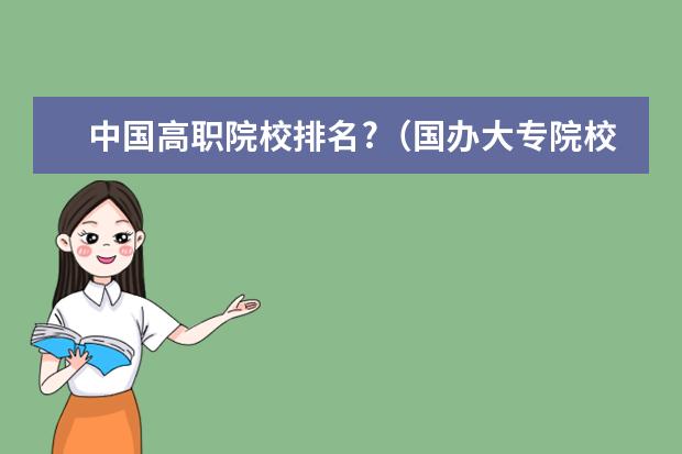 中国高职院校排名?(国办大专院校排行榜)