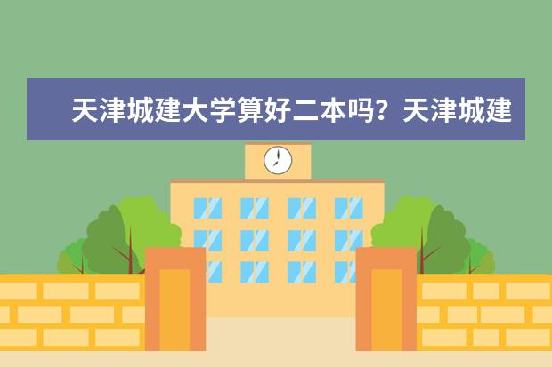天津城建大学算好二本吗？天津城建大学名气如何？