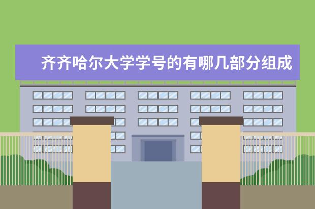 齐齐哈尔大学学号的有哪几部分组成,各个学院的代码,各个系、专业的代码(为何集宁师范学院高考招生院校代码是两个)