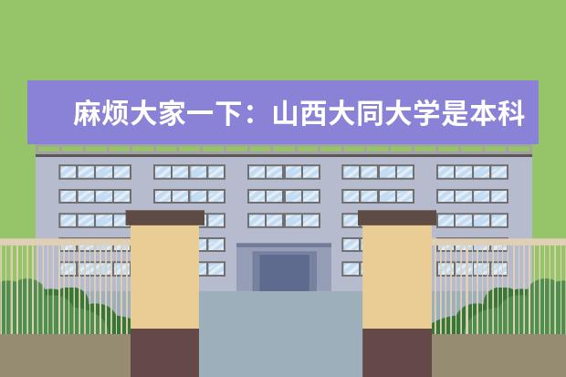 麻烦大家一下:山西大同大学是本科院校还是专科学校?这所学校怎么样?都有些什么专业?有国际金融贸易或者建筑设计这两个专业吗?