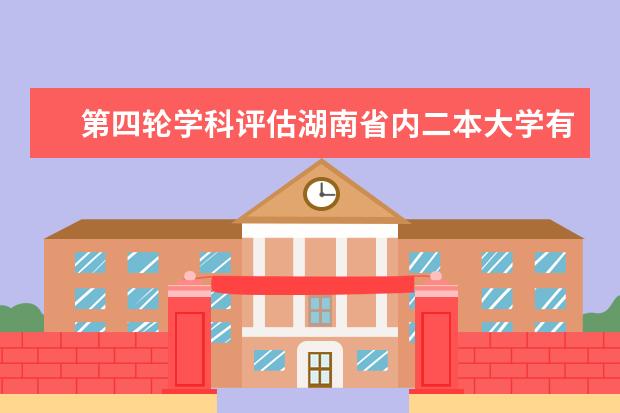 第四轮学科评估湖南省内二本大学有哪些专业上榜?