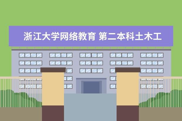浙江大学网络教育 第二本科土木工程获毕业证,学位证书难不难 湖北工业大学土木工程专业代码