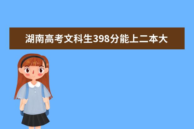 湖南高考文科生398分能上二本大学吗?