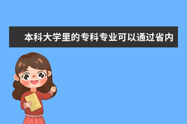 本科大学里的专科专业可以通过省内大专的自主招生统招报考吗?
