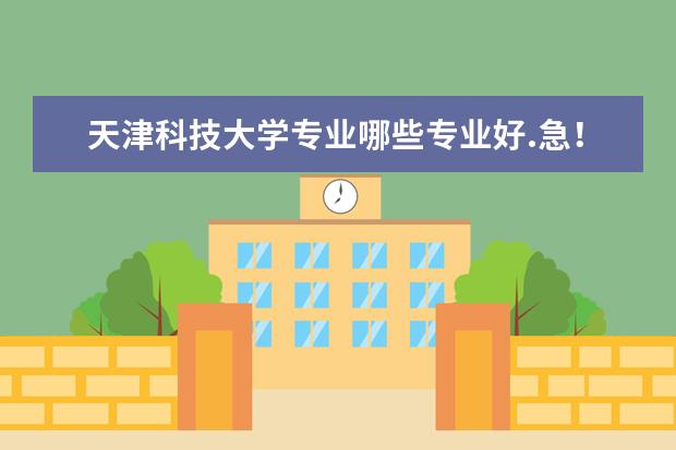 天津科技大学专业哪些专业好.急!!!!!!