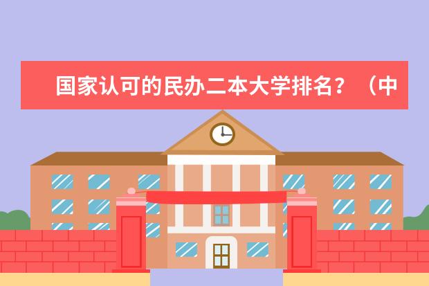 国家认可的民办二本大学排名？（中国最好二本民办大学排名）
