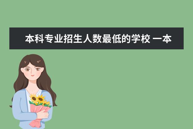 本科专业招生人数最低的学校 一本最低分数线的大学