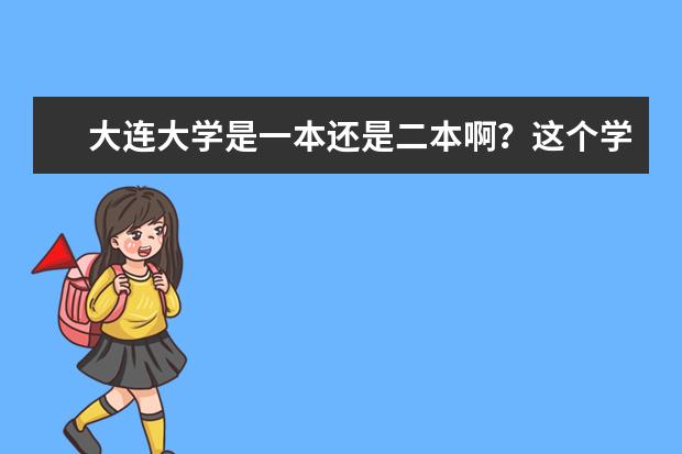大连大学是一本还是二本啊？这个学校怎么样？