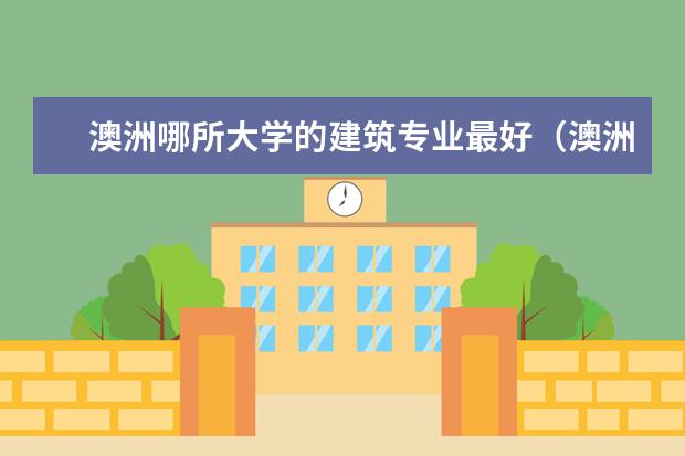 澳洲哪所大学的建筑专业最好（澳洲的哪所大学建筑学最好）