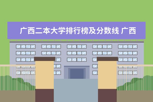 广西二本大学排行榜及分数线 广西较好二本院校排名