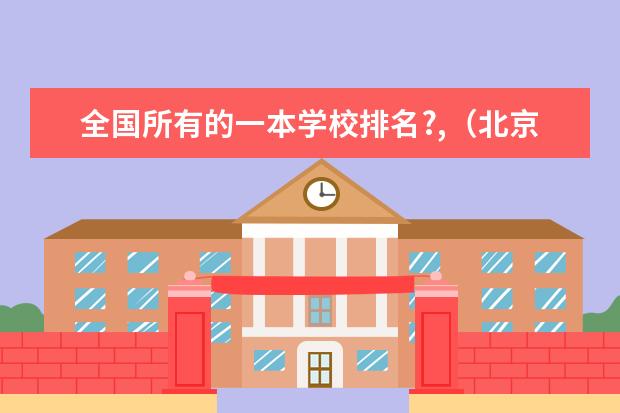 全国所有的一本学校排名?,(北京一本大学排名)