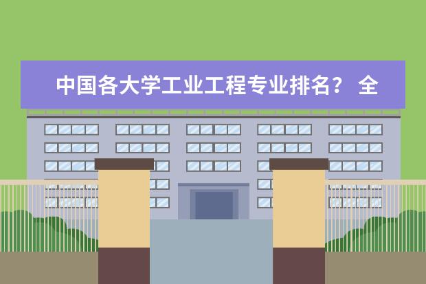 中国各大学工业工程专业排名? 全国高校土木和建筑专业的排名