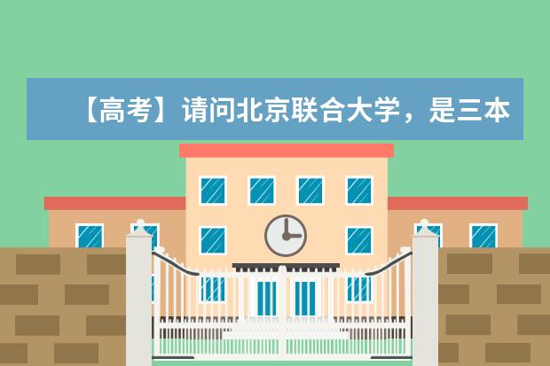 【高考】请问北京联合大学,是三本、民本,还是二本? 东南大学成贤学院是何时升为本二的,是江苏二本,还是全国二本,还是民本?