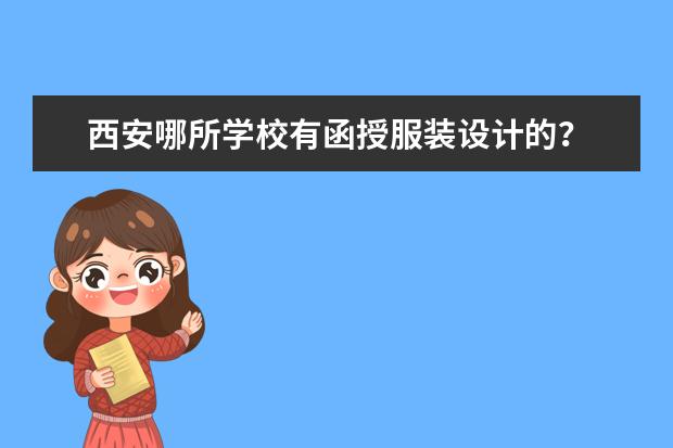 西安哪所学校有函授服装设计的? 西安交大继续教育学院好不好呀