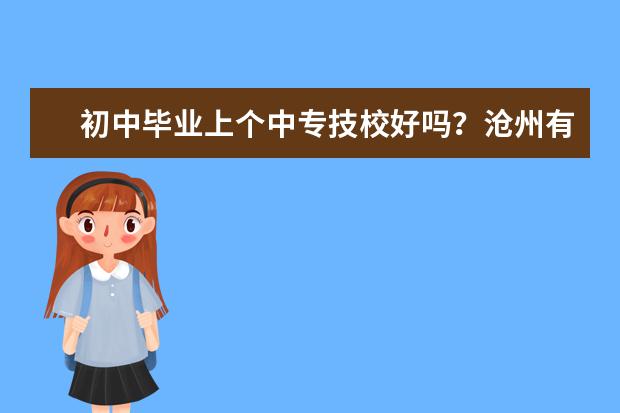 初中毕业上个中专技校好吗?沧州有哪些学校?