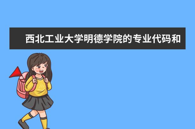 西北工业大学明德学院的专业代码和西安建筑科技大学华清学院专业代码 四川和陕西省的专科学校的专业代码