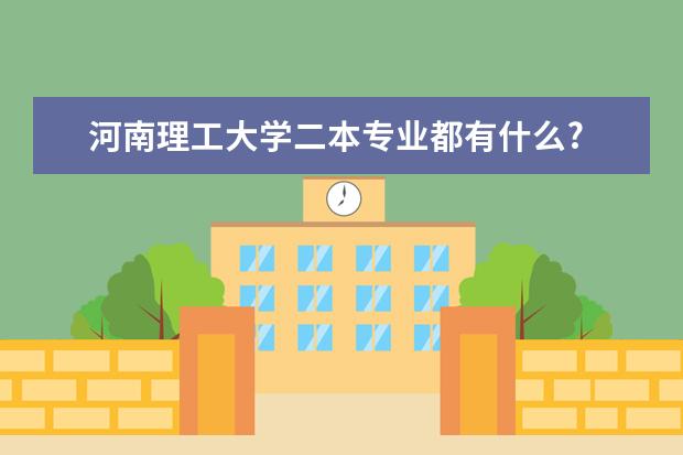 河南理工大学二本专业都有什么?