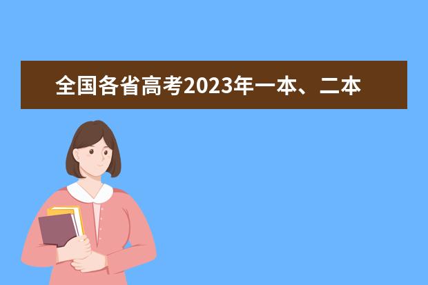 全国各省高考2023年一本、二本、专科分数线是多少？